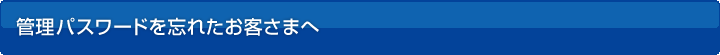 管理パスワードを忘れたお客さまへ